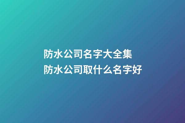 防水公司名字大全集 防水公司取什么名字好-第1张-公司起名-玄机派